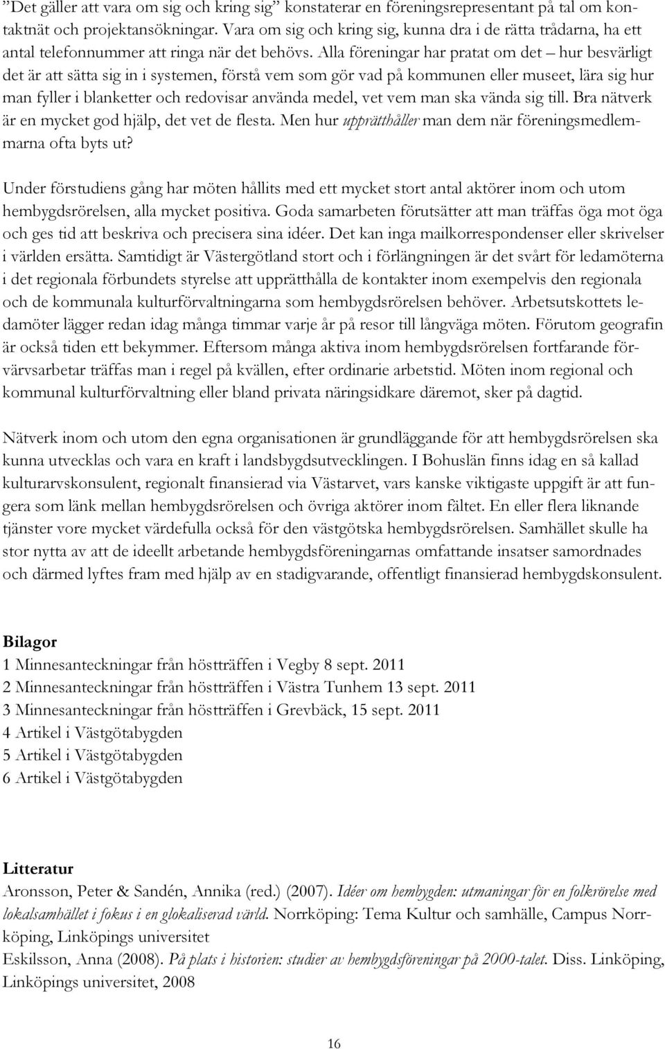 Alla föreningar har pratat om det hur besvärligt det är att sätta sig in i systemen, förstå vem som gör vad på kommunen eller museet, lära sig hur man fyller i blanketter och redovisar använda medel,