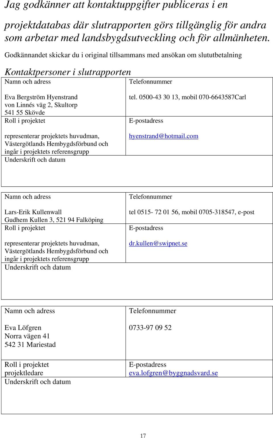 Skövde Roll i projektet representerar projektets huvudman, Västergötlands Hembygdsförbund och ingår i projektets referensgrupp Underskrift och datum tel.