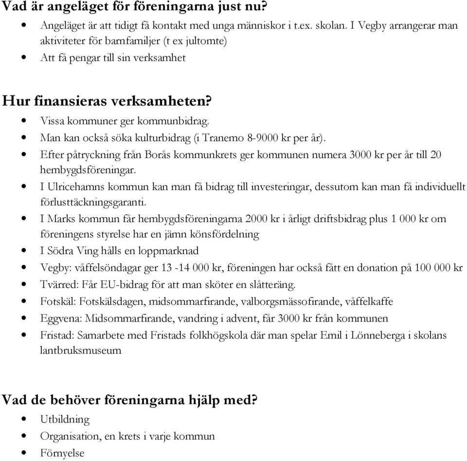 Man kan också söka kulturbidrag (i Tranemo 8-9000 kr per år). Efter påtryckning från Borås kommunkrets ger kommunen numera 3000 kr per år till 20 hembygdsföreningar.