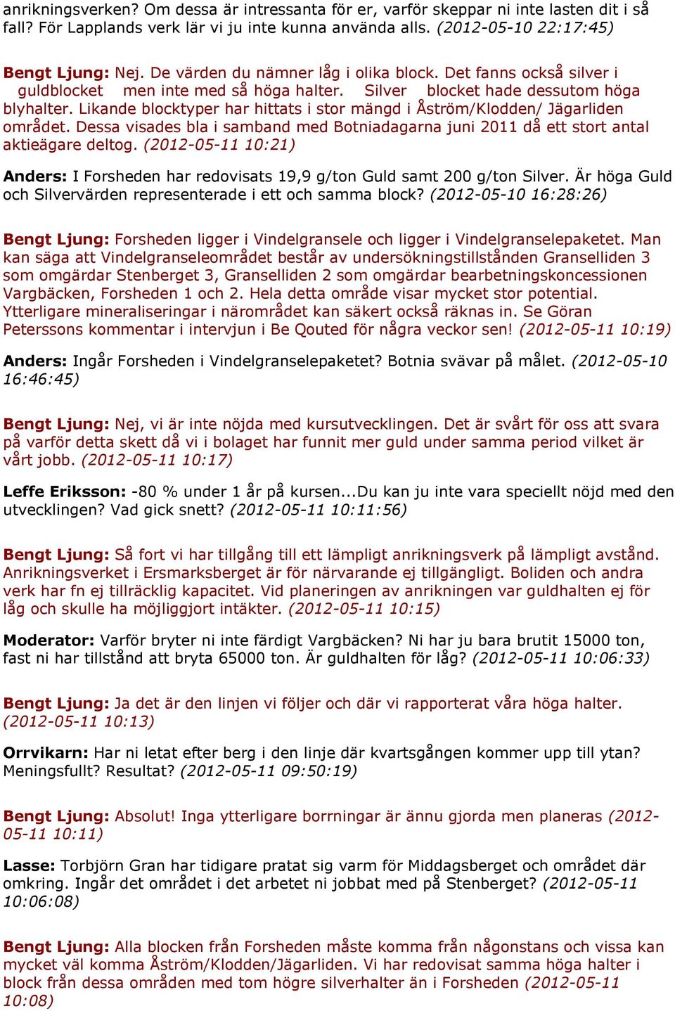 Likande blocktyper har hittats i stor mängd i Åström/Klodden/ Jägarliden området. Dessa visades bla i samband med Botniadagarna juni 2011 då ett stort antal aktieägare deltog.
