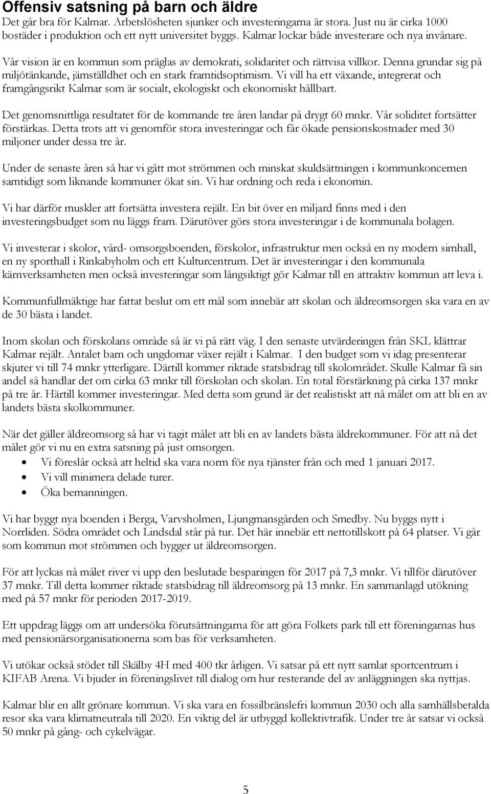 Denna grundar sig på miljötänkande, jämställdhet och en stark framtidsoptimism. Vi vill ha ett växande, integrerat och framgångsrikt Kalmar som är socialt, ekologiskt och ekonomiskt hållbart.