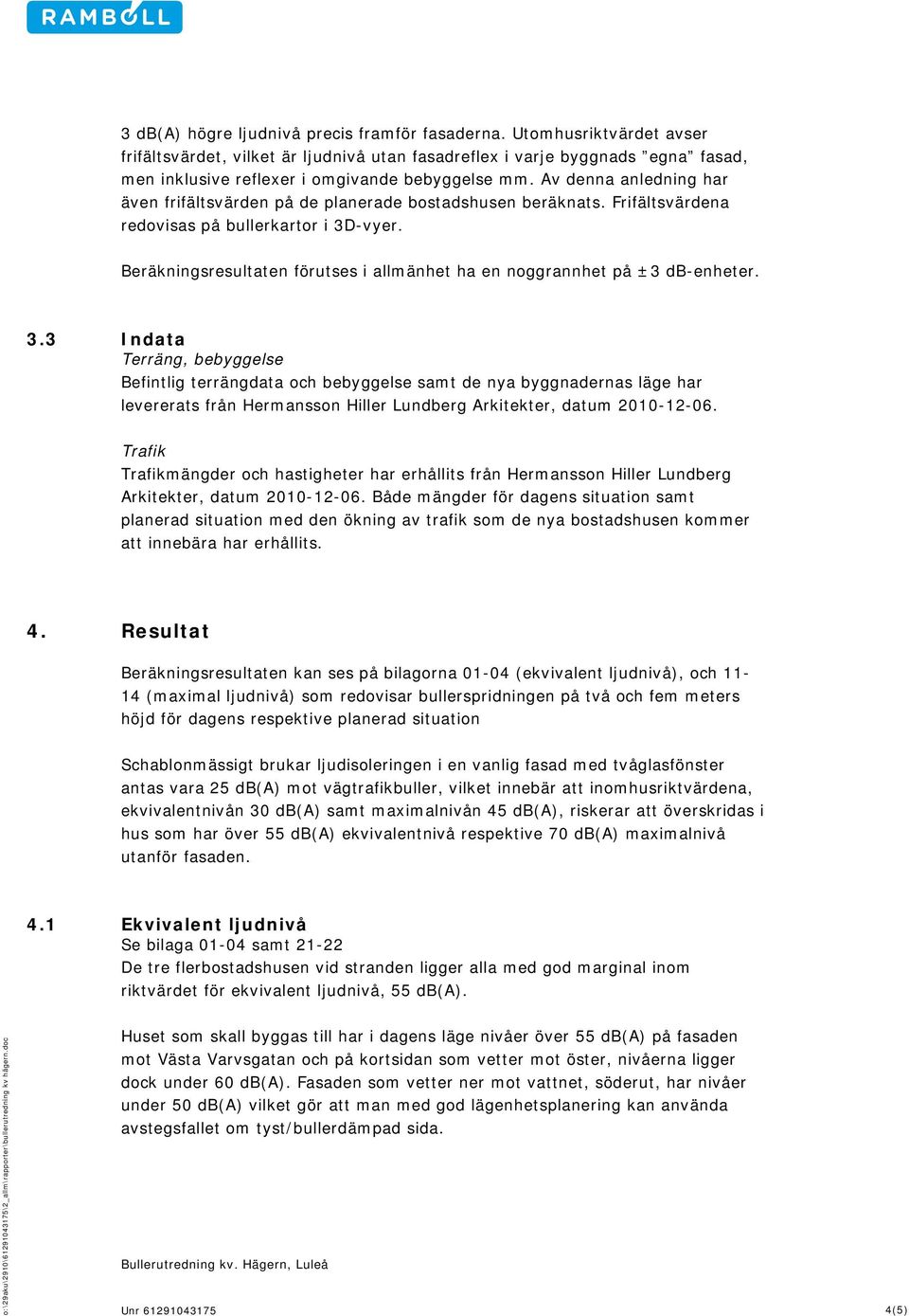 Av denna anledning har även frifältsvärden på de planerade bostadshusen beräknats. Frifältsvärdena redovisas på bullerkartor i 3D-vyer.