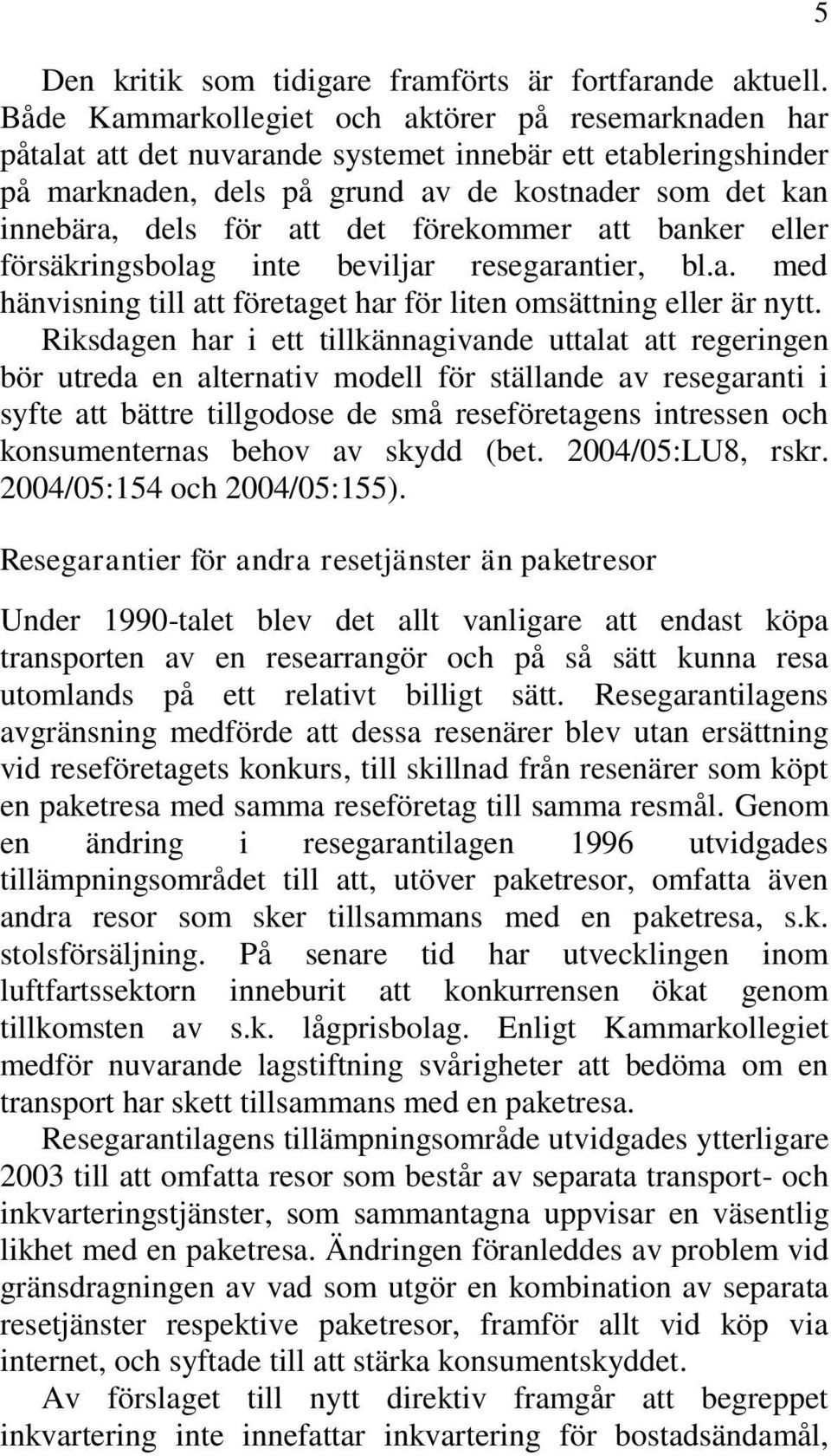 det förekommer att banker eller försäkringsbolag inte beviljar resegarantier, bl.a. med hänvisning till att företaget har för liten omsättning eller är nytt.