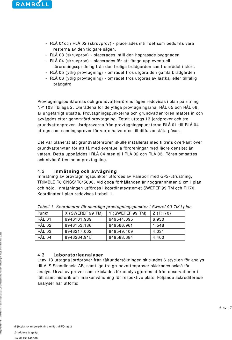 - RLÅ 05 (ytlig provtagning) - området tros utgöra den gamla brädgården - RLÅ 06 (ytlig provtagning) - området tros utgöras av lastkaj eller tillfällig brädgård Provtagningspunkternas och