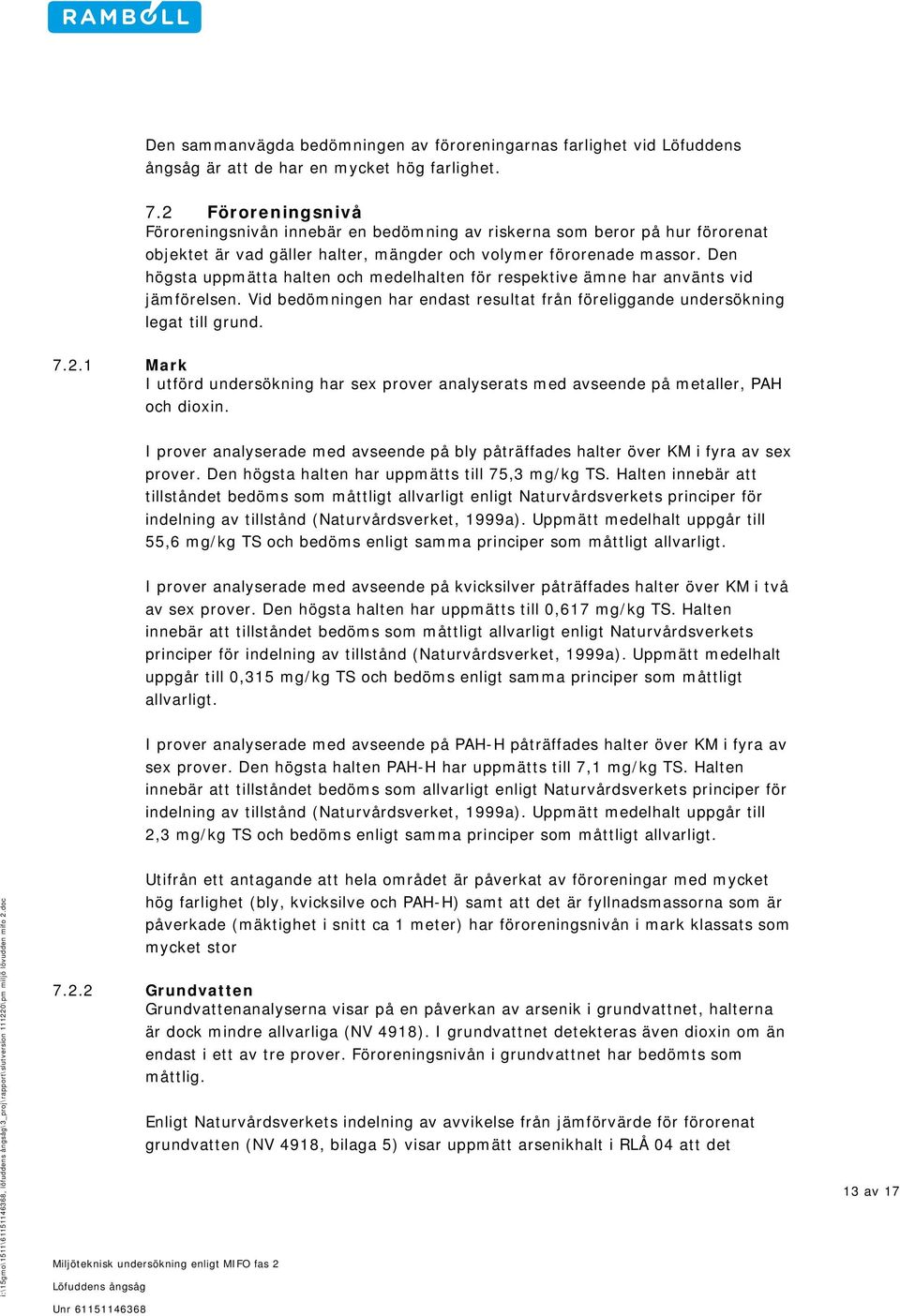 Den högsta uppmätta halten och medelhalten för respektive ämne har använts vid jämförelsen. Vid bedömningen har endast resultat från föreliggande undersökning legat till grund. 7.2.