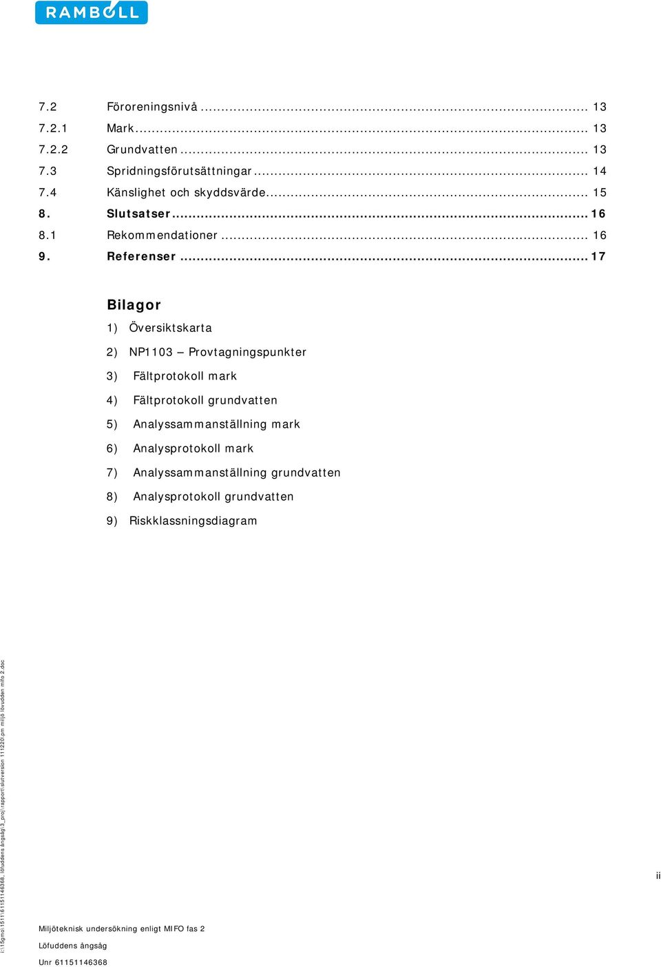 .. 17 Bilagor 1) Översiktskarta 2) NP1103 Provtagningspunkter 3) Fältprotokoll mark 4) Fältprotokoll grundvatten 5) Analyssammanställning mark 6) Analysprotokoll