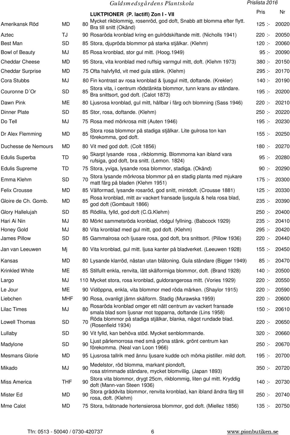 (Nicholls 1941) 220 :- 20050 Best Man SD 85 Stora, djupröda blommor på starka stjälkar. (Klehm) 120 :- 20060 Bowl of Beauty MJ 85 Rosa kronblad, stor gul mitt. (Hoog.