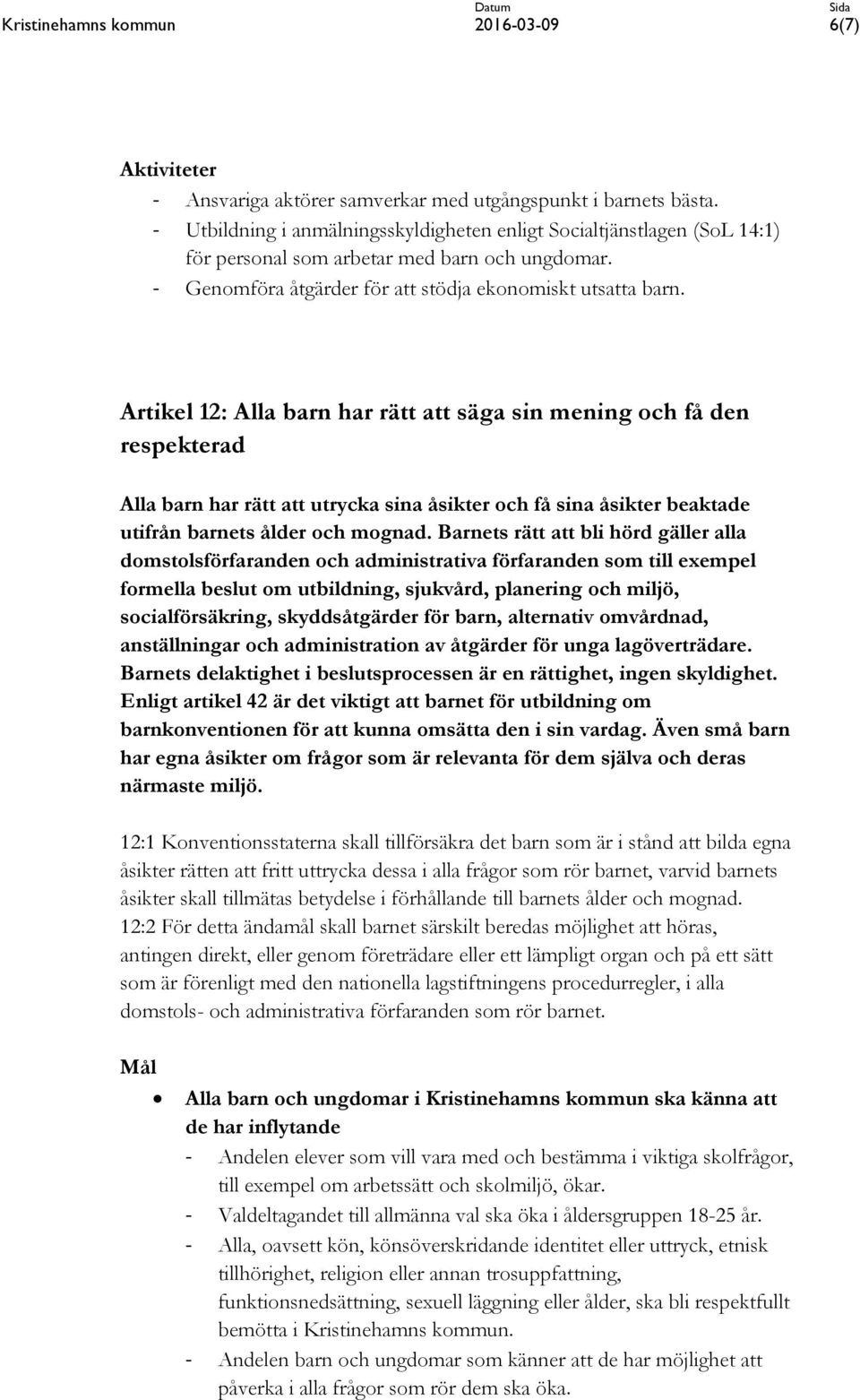 Artikel 12: Alla barn har rätt att säga sin mening och få den respekterad Alla barn har rätt att utrycka sina åsikter och få sina åsikter beaktade utifrån barnets ålder och mognad.