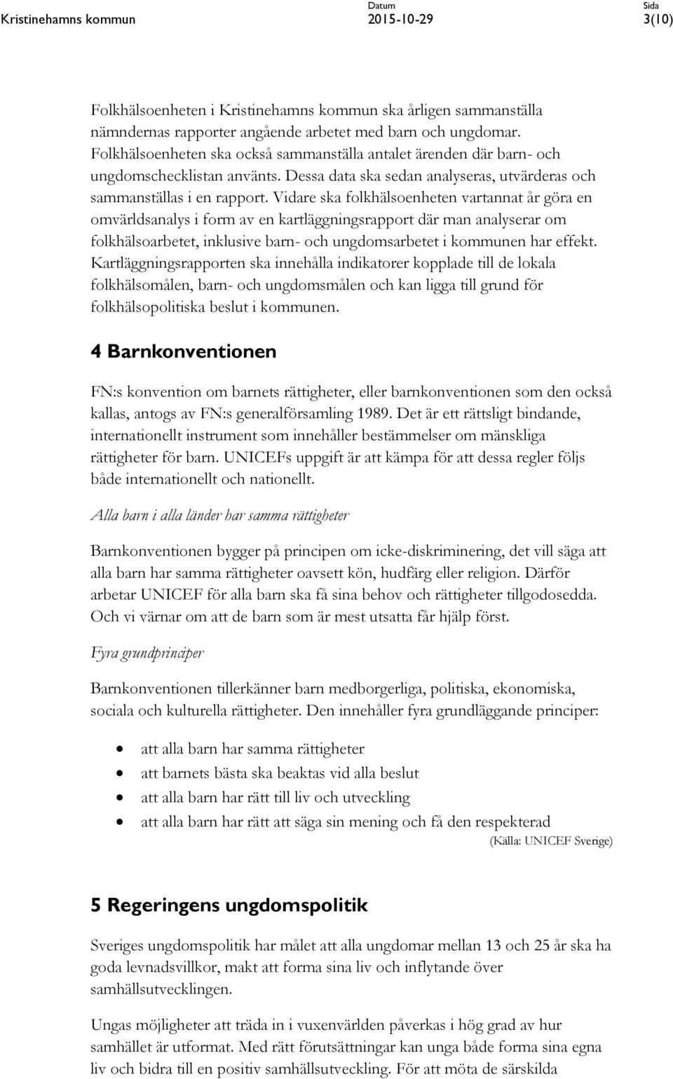 Vidare ska folkhälsoenheten vartannat år göra en omvärldsanalys i form av en kartläggningsrapport där man analyserar om folkhälsoarbetet, inklusive barn- och ungdomsarbetet i kommunen har effekt.