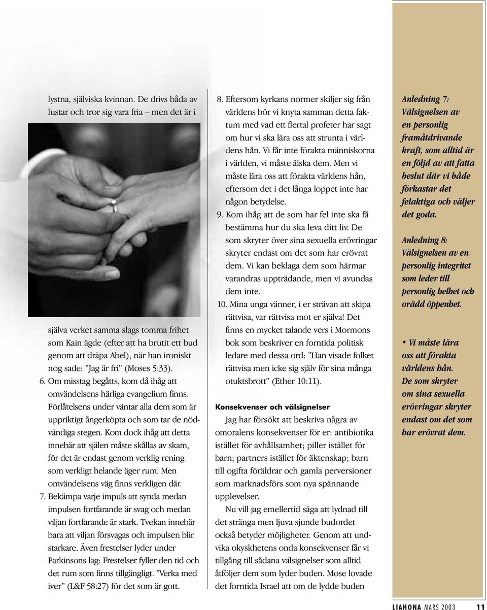 fri (Moses 5:33). 6. Om misstag begåtts, kom då ihåg att omvändelsens härliga evangelium finns. Förlåtelsens under väntar alla dem som är uppriktigt ångerköpta och som tar de nödvändiga stegen.