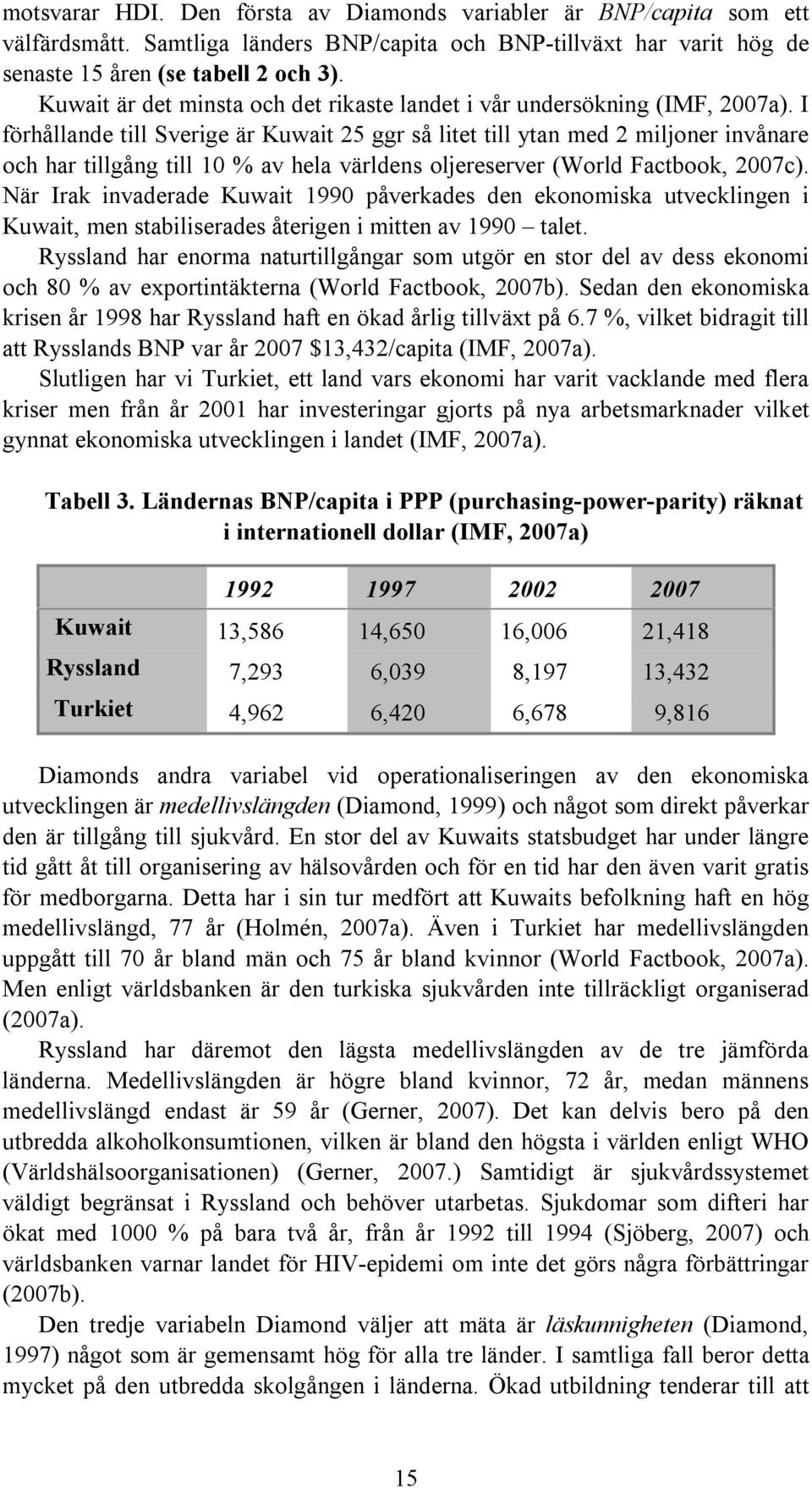 I förhållande till Sverige är Kuwait 25 ggr så litet till ytan med 2 miljoner invånare och har tillgång till 10 % av hela världens oljereserver (World Factbook, 2007c).