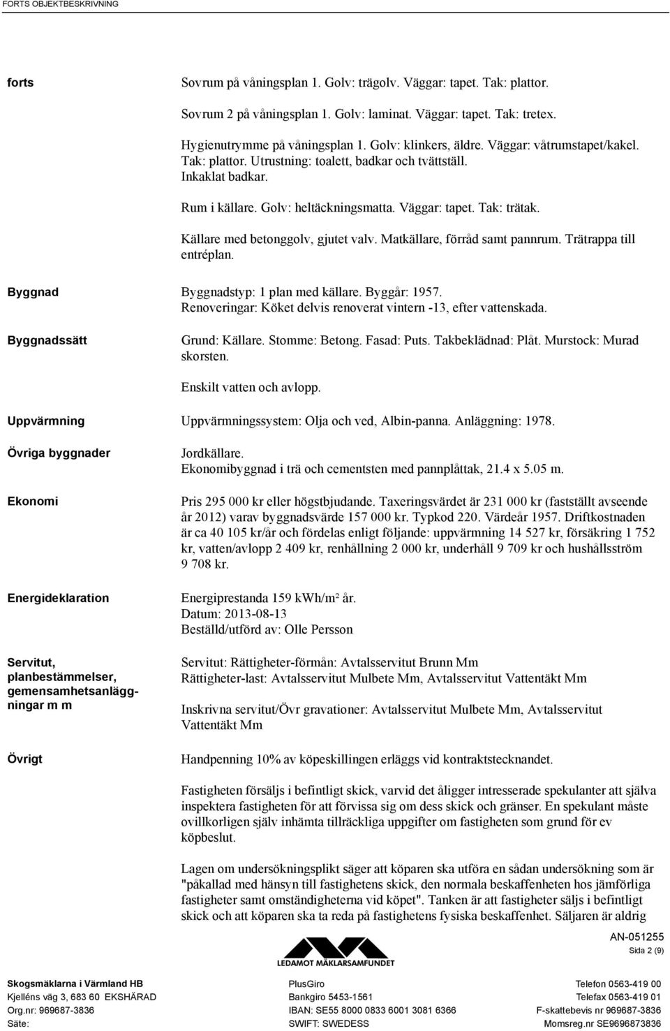 Källare med betonggolv, gjutet valv. Matkällare, förråd samt pannrum. Trätrappa till entréplan. Byggnad Byggnadstyp: 1 plan med källare. Byggår: 1957.