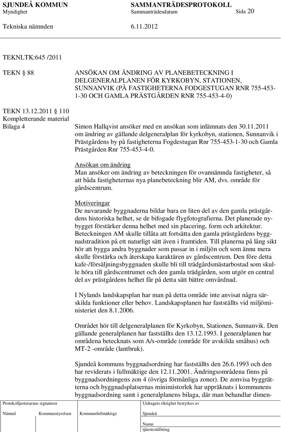 110 Kompletterande material Bilaga 4 Simon Hallqvist ansöker med en ansökan som inlämnats den 30.11.2011 om ändring av gällande delgeneralplan för kyrkobyn, stationen, Sunnanvik i Prästgårdens by på fastigheterna Fogdestugan Rnr 755-453-1-30 och Gamla Prästgården Rnr 755-453-4-0.