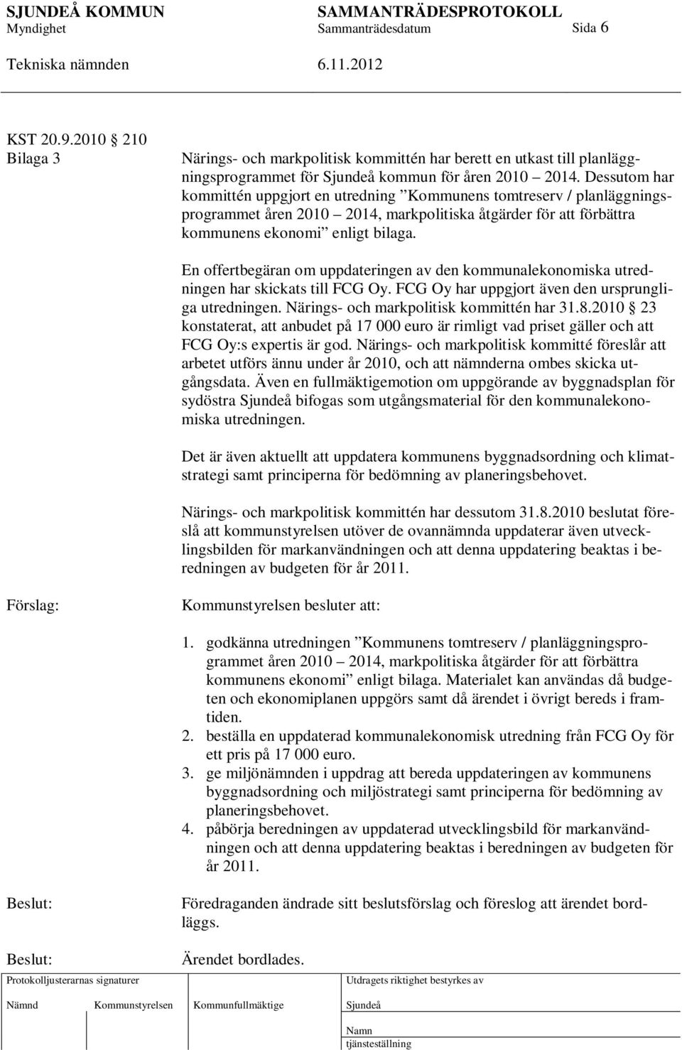 En offertbegäran om uppdateringen av den kommunalekonomiska utredningen har skickats till FCG Oy. FCG Oy har uppgjort även den ursprungliga utredningen. Närings- och markpolitisk kommittén har 31.8.