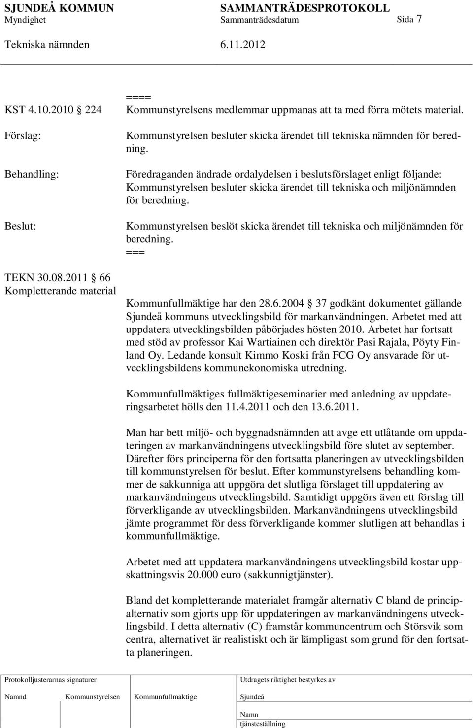 Föredraganden ändrade ordalydelsen i beslutsförslaget enligt följande: Kommunstyrelsen besluter skicka ärendet till tekniska och miljönämnden för beredning.