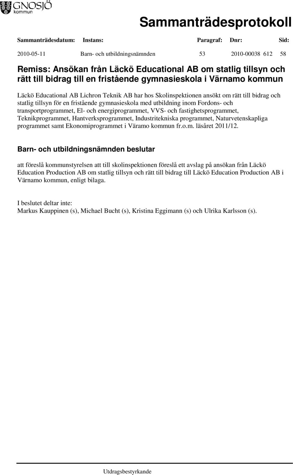 energiprogrammet, VVS- och fastighetsprogrammet, Teknikprogrammet, Hantverksprogrammet, Industritekniska programmet, Naturvetenskapliga programmet samt Ekonomiprogrammet i Väramo kommun fr.o.m. läsåret 2011/12.