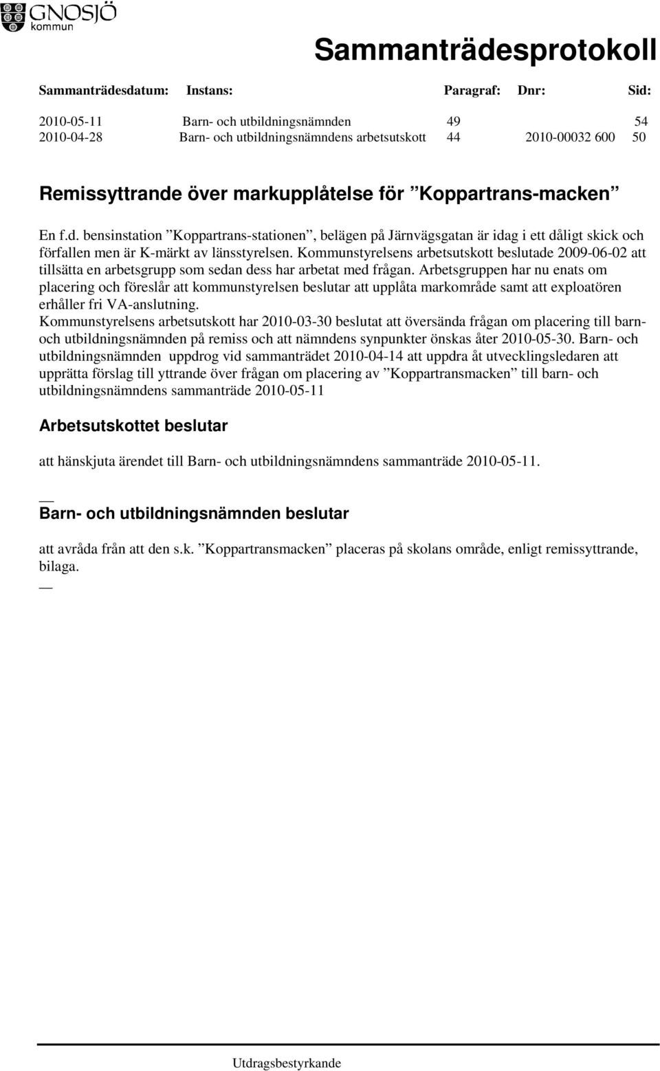 Arbetsgruppen har nu enats om placering och föreslår att kommunstyrelsen beslutar att upplåta markområde samt att exploatören erhåller fri VA-anslutning.