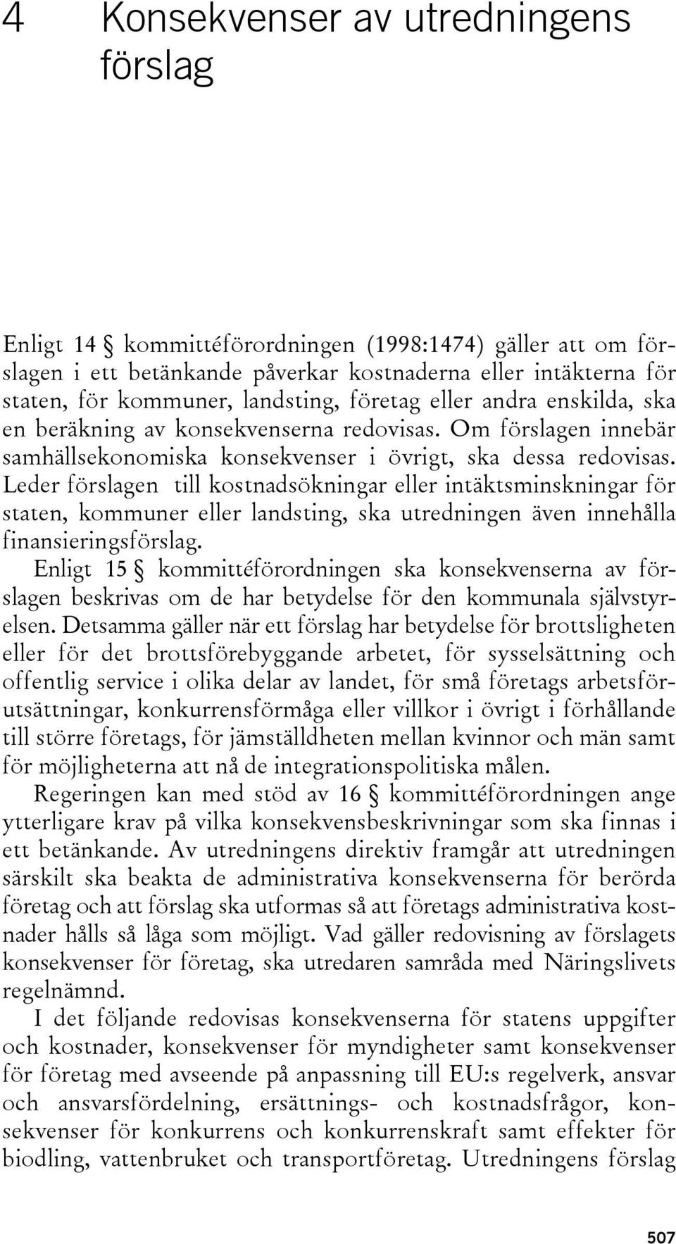 Leder förslagen till kostnadsökningar eller intäktsminskningar för staten, kommuner eller landsting, ska utredningen även innehålla finansieringsförslag.