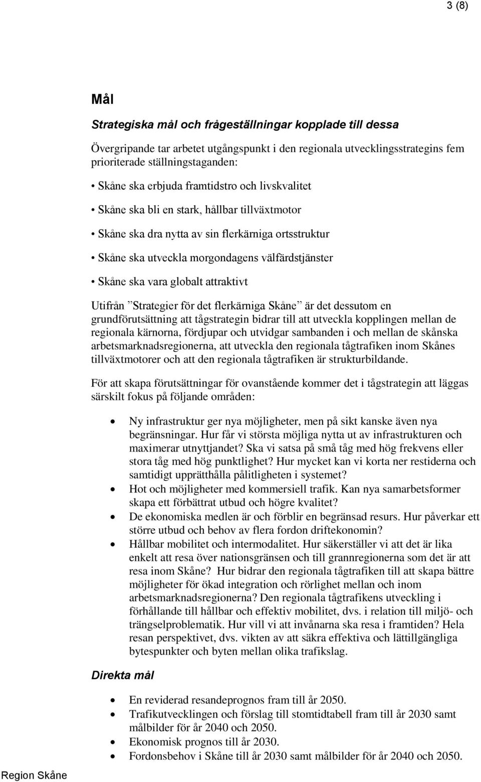 attraktivt Utifrån Strategier för det flerkärniga Skåne är det dessutom en grundförutsättning att tågstrategin bidrar till att utveckla kopplingen mellan de regionala kärnorna, fördjupar och utvidgar