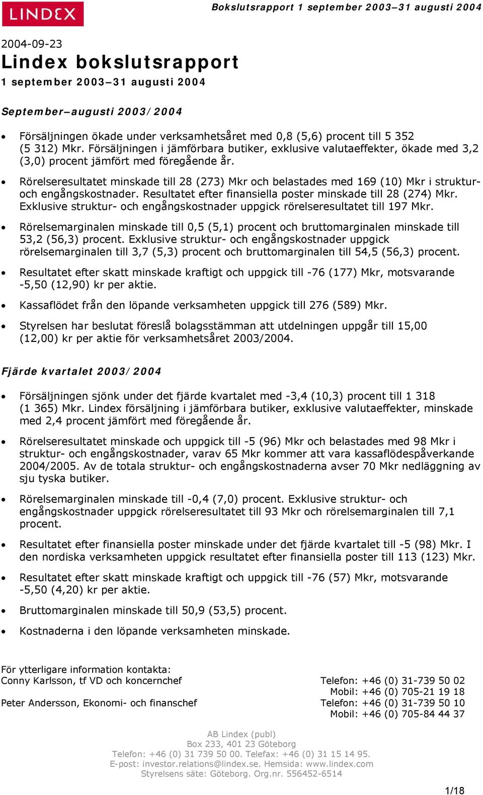 Rörelseresultatet minskade till 28 (273) Mkr och belastades med 169 (10) Mkr i strukturoch engångskostnader. Resultatet efter finansiella poster minskade till 28 (274) Mkr.