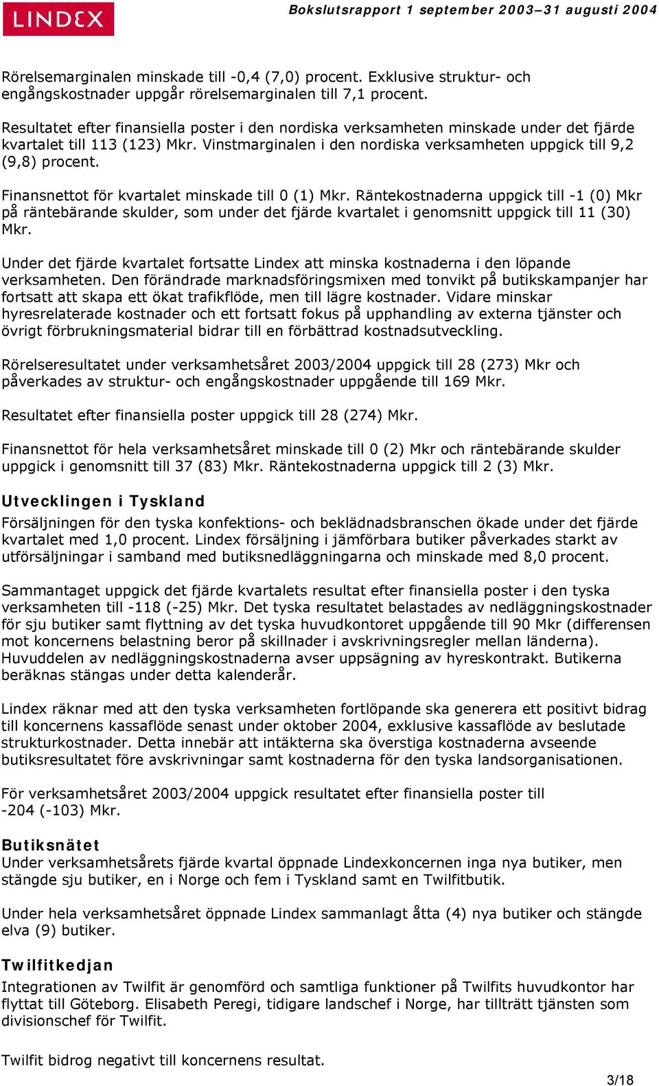 Finansnettot för kvartalet minskade till 0 (1) Mkr. Räntekostnaderna uppgick till -1 (0) Mkr på räntebärande skulder, som under det fjärde kvartalet i genomsnitt uppgick till 11 (30) Mkr.