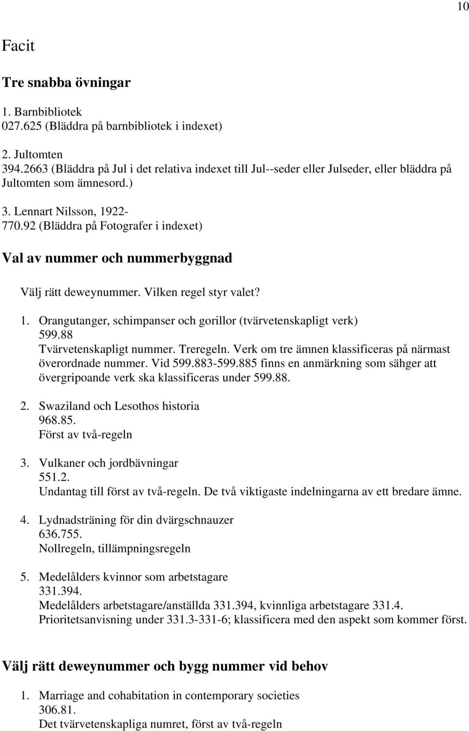 92 (Bläddra på Fotografer i indexet) Val av nummer och nummerbyggnad Välj rätt deweynummer. Vilken regel styr valet? 1. Orangutanger, schimpanser och gorillor (tvärvetenskapligt verk) 599.