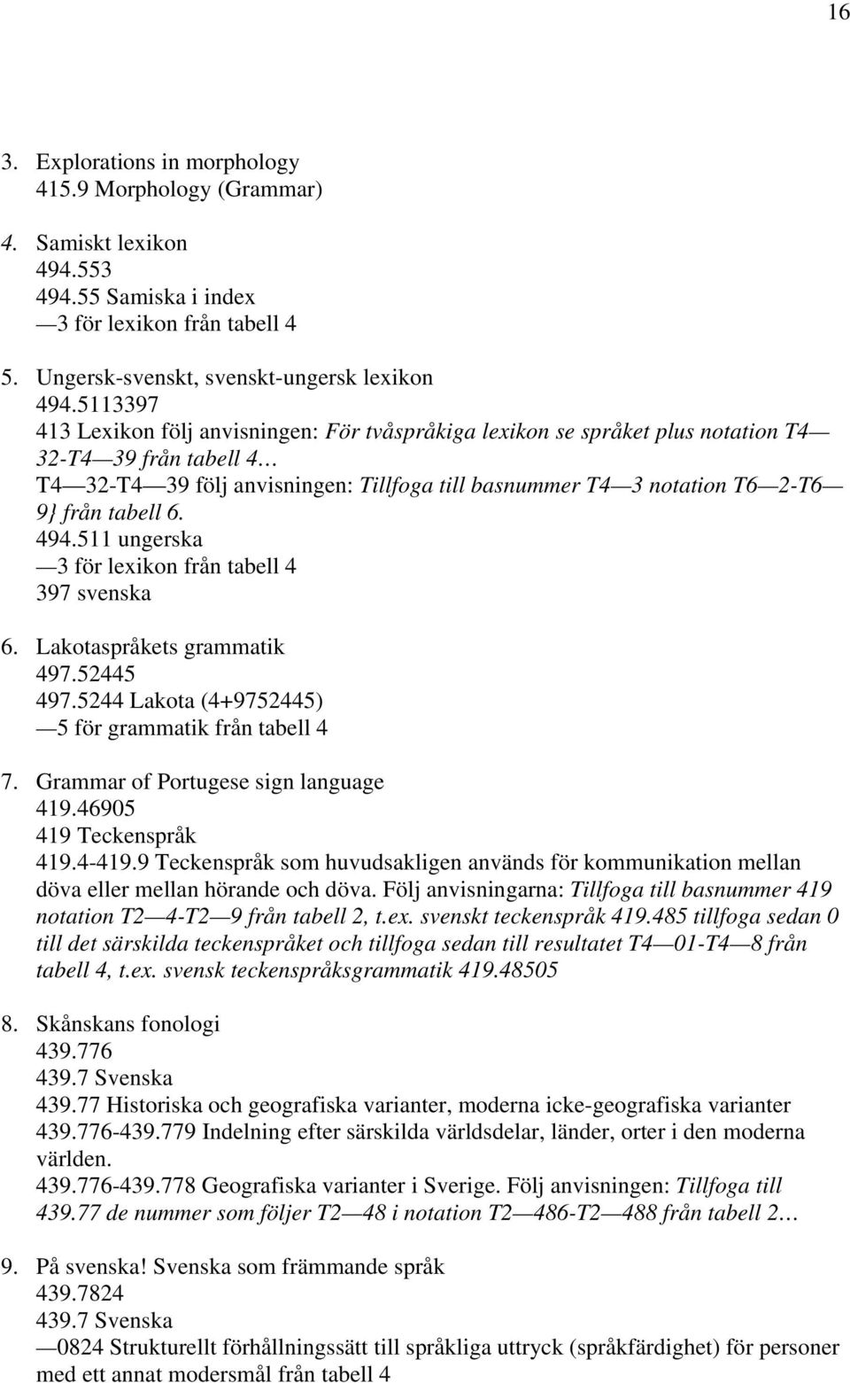 tabell 6. 494.511 ungerska 3 för lexikon från tabell 4 397 svenska 6. Lakotaspråkets grammatik 497.52445 497.5244 Lakota (4+9752445) 5 för grammatik från tabell 4 7.