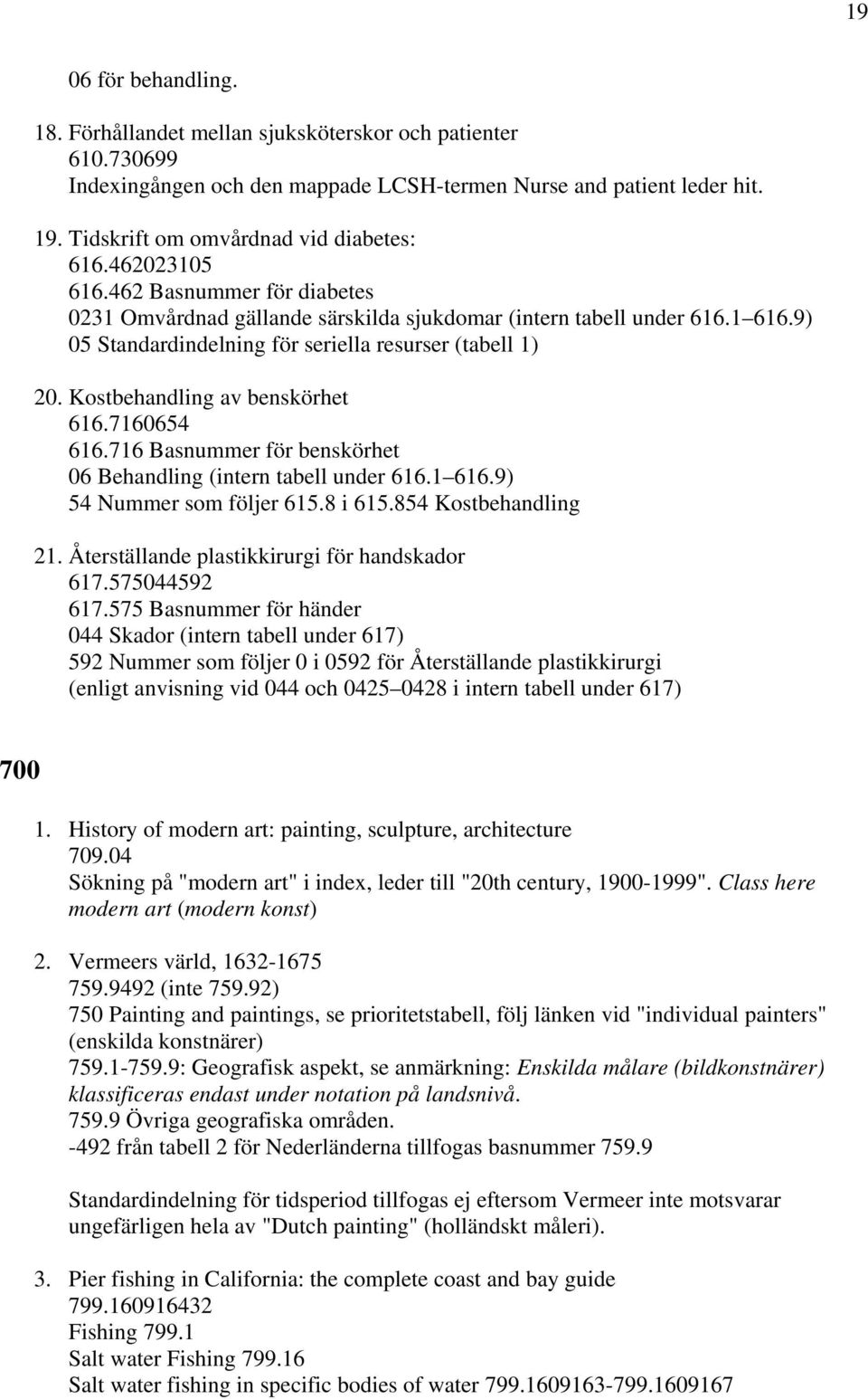 9) 05 Standardindelning för seriella resurser (tabell 1) 20. Kostbehandling av benskörhet 616.7160654 616.716 Basnummer för benskörhet 06 Behandling (intern tabell under 616.1 616.