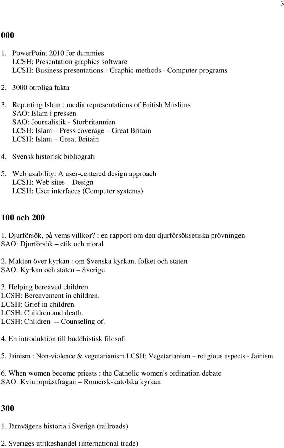 Svensk historisk bibliografi 5. Web usability: A user-centered design approach LCSH: Web sites Design LCSH: User interfaces (Computer systems) 100 och 200 1. Djurförsök, på vems villkor?