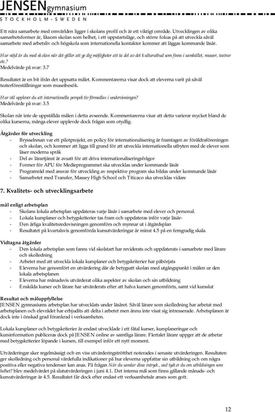 kommer att läggas kommande läsår. Hur nöjd är du med skolan när det gäller att ge dig möjligheter att ta del av det kulturutbud som finns i samhället, museer, teatrar etc.? Medelvärde på svar: 3.