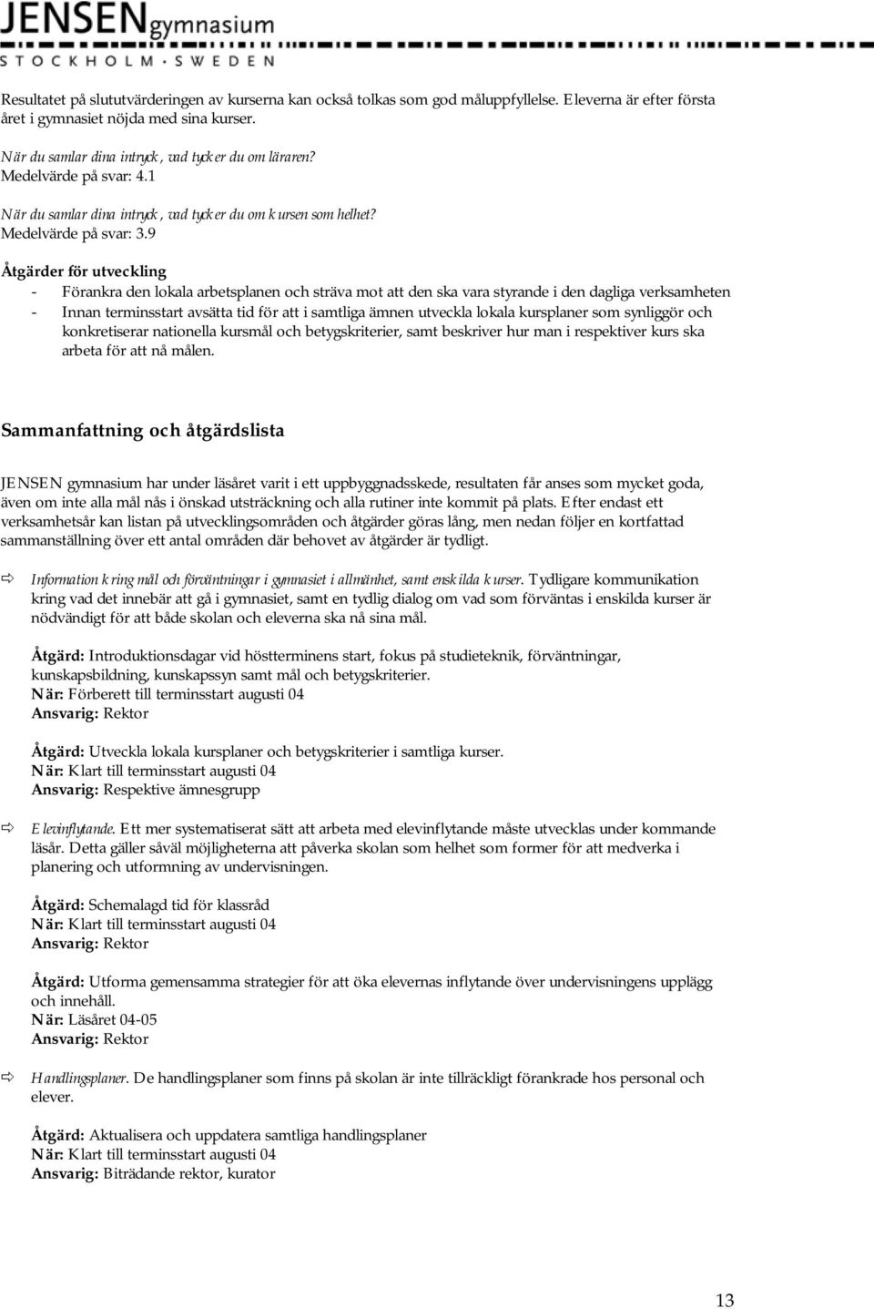 9 Åtgärder för utveckling - Förankra den lokala arbetsplanen och sträva mot att den ska vara styrande i den dagliga verksamheten - Innan terminsstart avsätta tid för att i samtliga ämnen utveckla