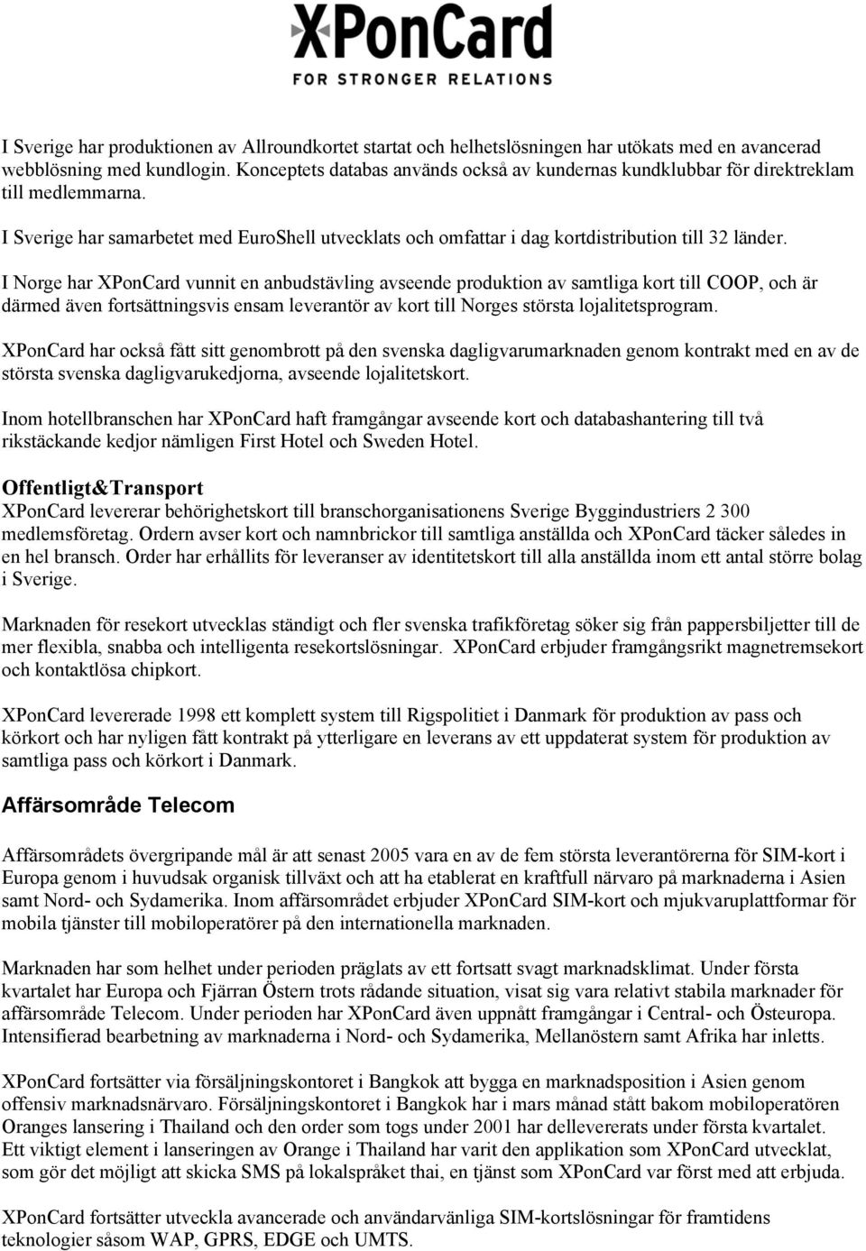 I Norge har XPonCard vunnit en anbudstävling avseende produktion av samtliga kort till COOP, och är därmed även fortsättningsvis ensam leverantör av kort till Norges största lojalitetsprogram.