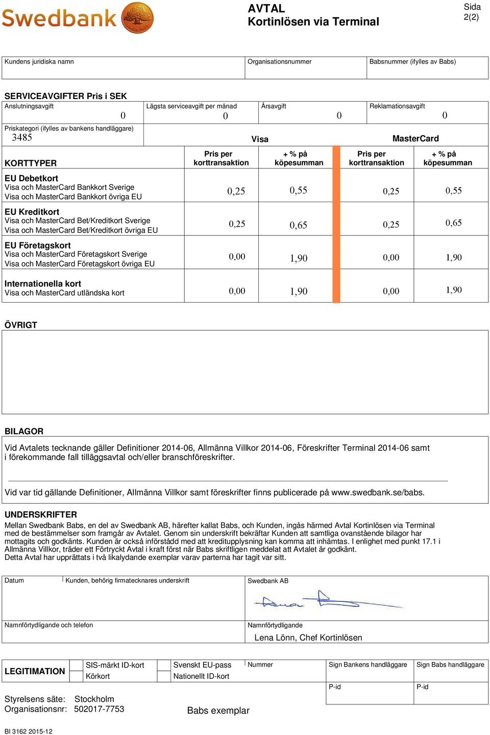 MasterCard Bankkort Sverige Visa och MasterCard Bankkort övriga EU EU Kreditkort Visa och MasterCard Bet/Kreditkort Sverige Visa och MasterCard Bet/Kreditkort övriga EU EU Företagskort Visa och