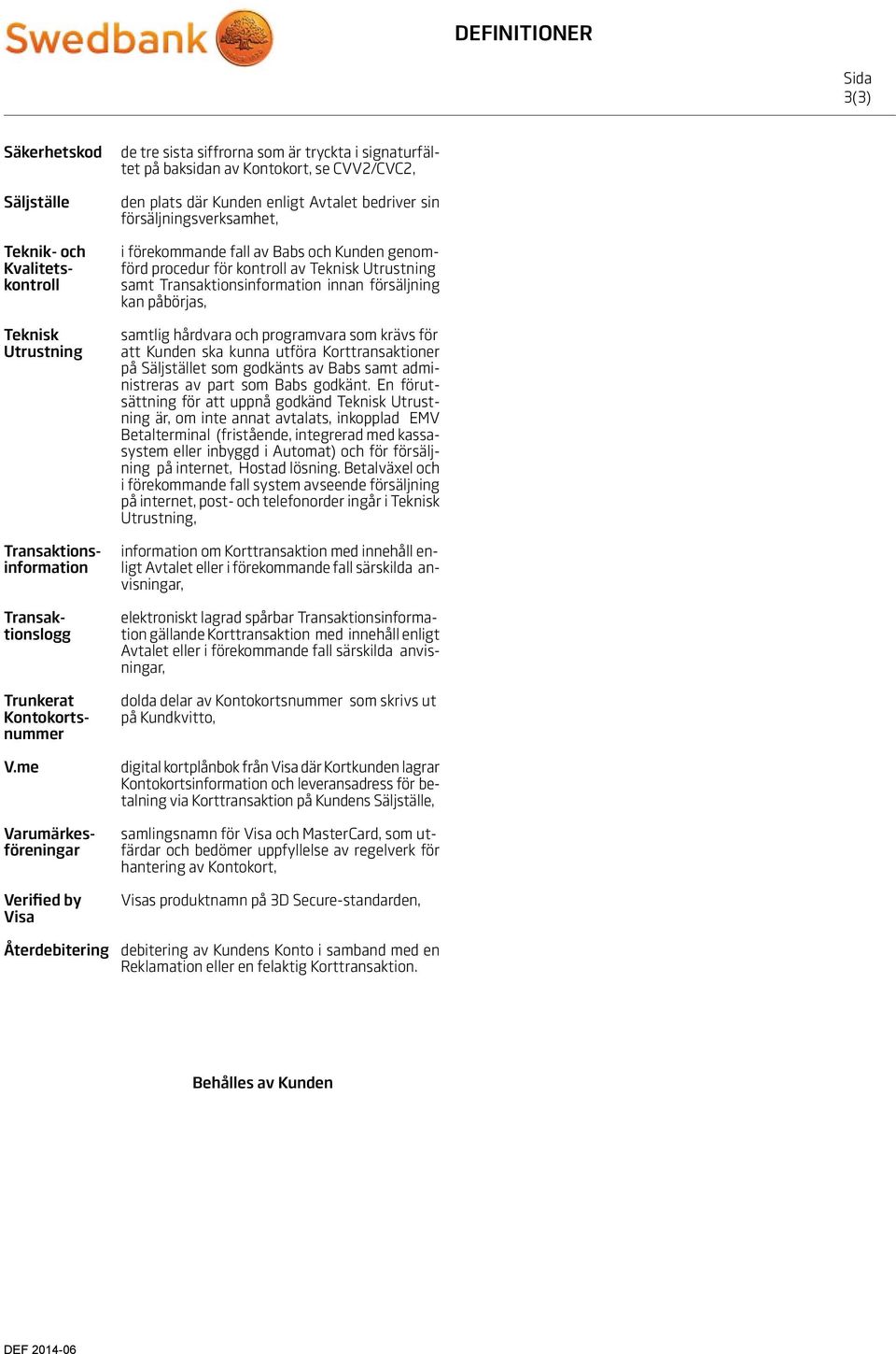 me samlingsnamn för Visa och MasterCard, som ut- färdar och bedömer uppfyllelse av regelverk för hantering av Kontokort, Varumärkesföreningar Verified by Visa de tre sista siffrorna som är tryckta i