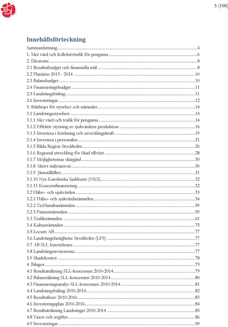 .. 14 3.1.2 Effektiv styrning av sjukvårdens produktion... 16 3.1.3 Investera i forskning och utvecklingskraft... 19 3.1.4 Investera i personalen... 21 3.1.5 Bilda Region Stockholm... 26 3.1.6 Regional utveckling för ökad tillväxt.