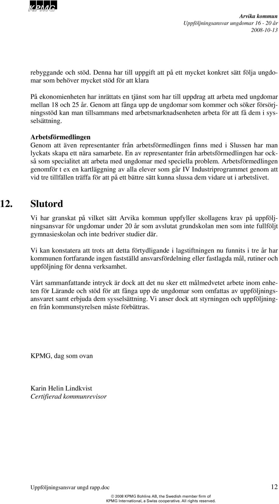 mellan 18 och 25 år. Genom att fånga upp de ungdomar som kommer och söker försörjningsstöd kan man tillsammans med arbetsmarknadsenheten arbeta för att få dem i sysselsättning.