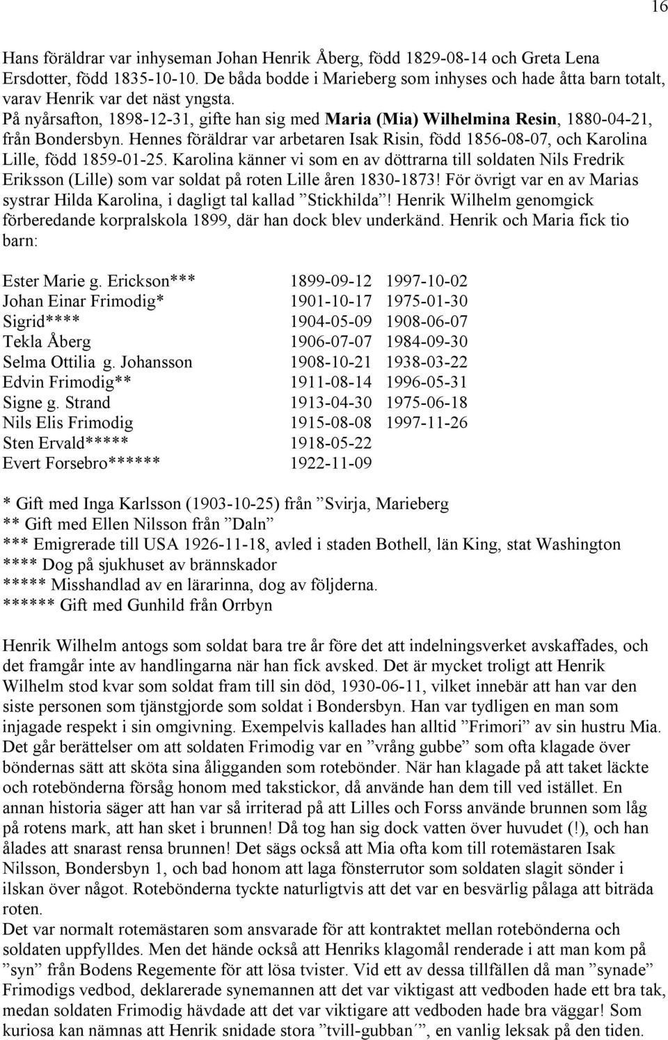 På nyårsafton, 1898-12-31, gifte han sig med Maria (Mia) Wilhelmina Resin, 1880-04-21, från Bondersbyn. Hennes föräldrar var arbetaren Isak Risin, född 1856-08-07, och Karolina Lille, född 1859-01-25.