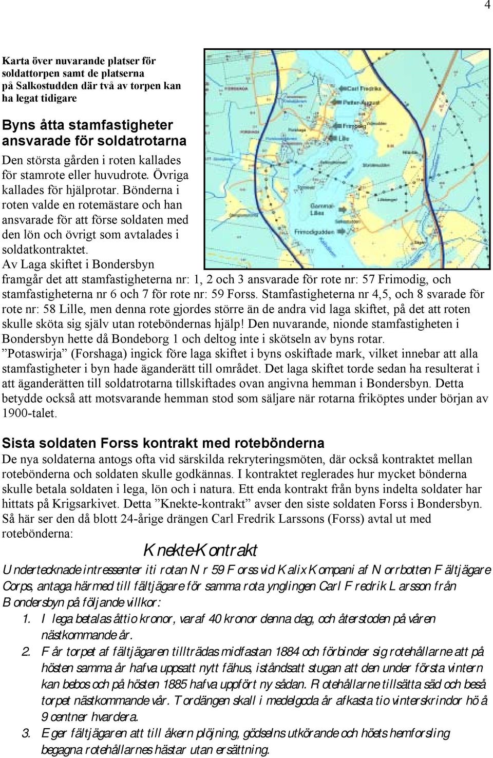 Bönderna i roten valde en rotemästare och han ansvarade för att förse soldaten med den lön och övrigt som avtalades i soldatkontraktet.