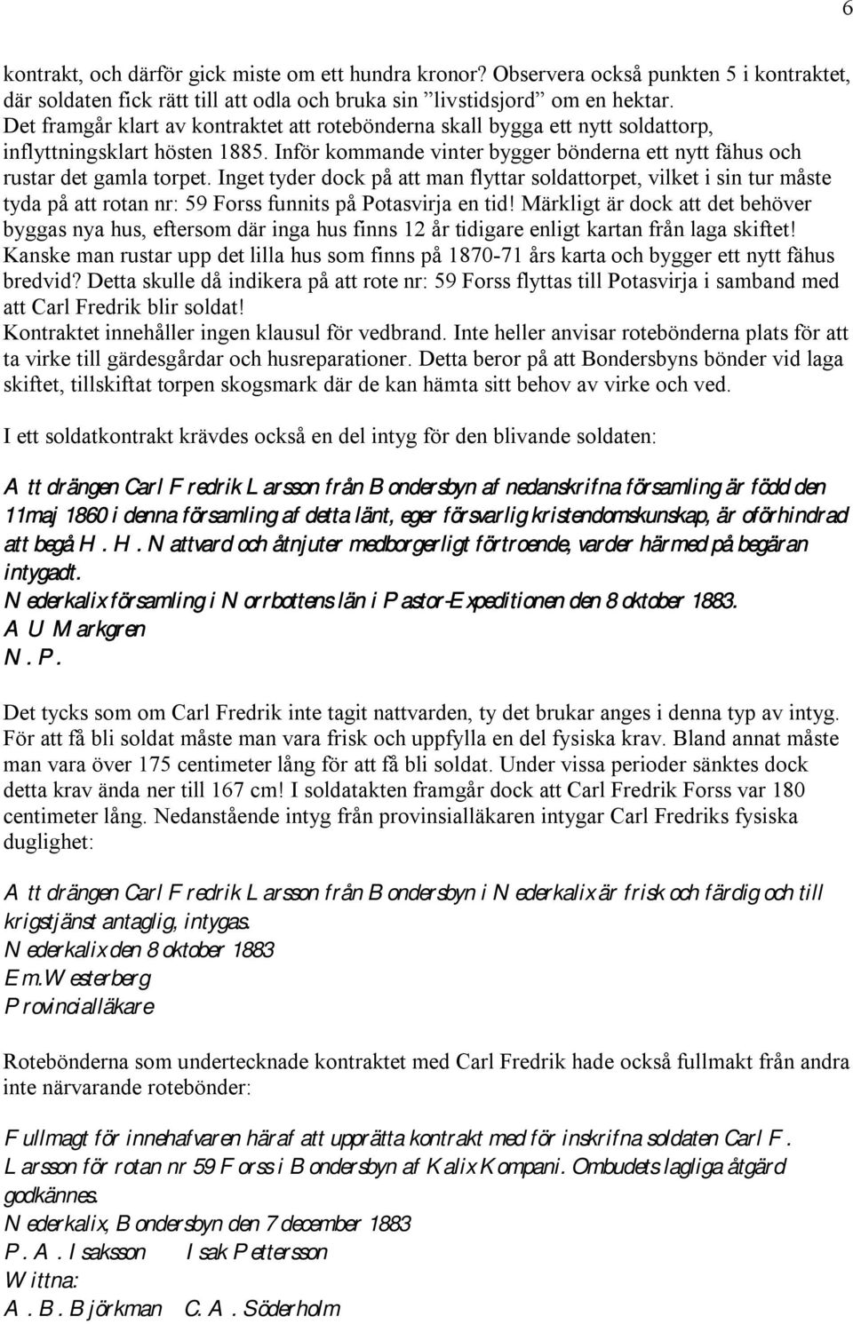 Inget tyder dock på att man flyttar soldattorpet, vilket i sin tur måste tyda på att rotan nr: 59 Forss funnits på Potasvirja en tid!