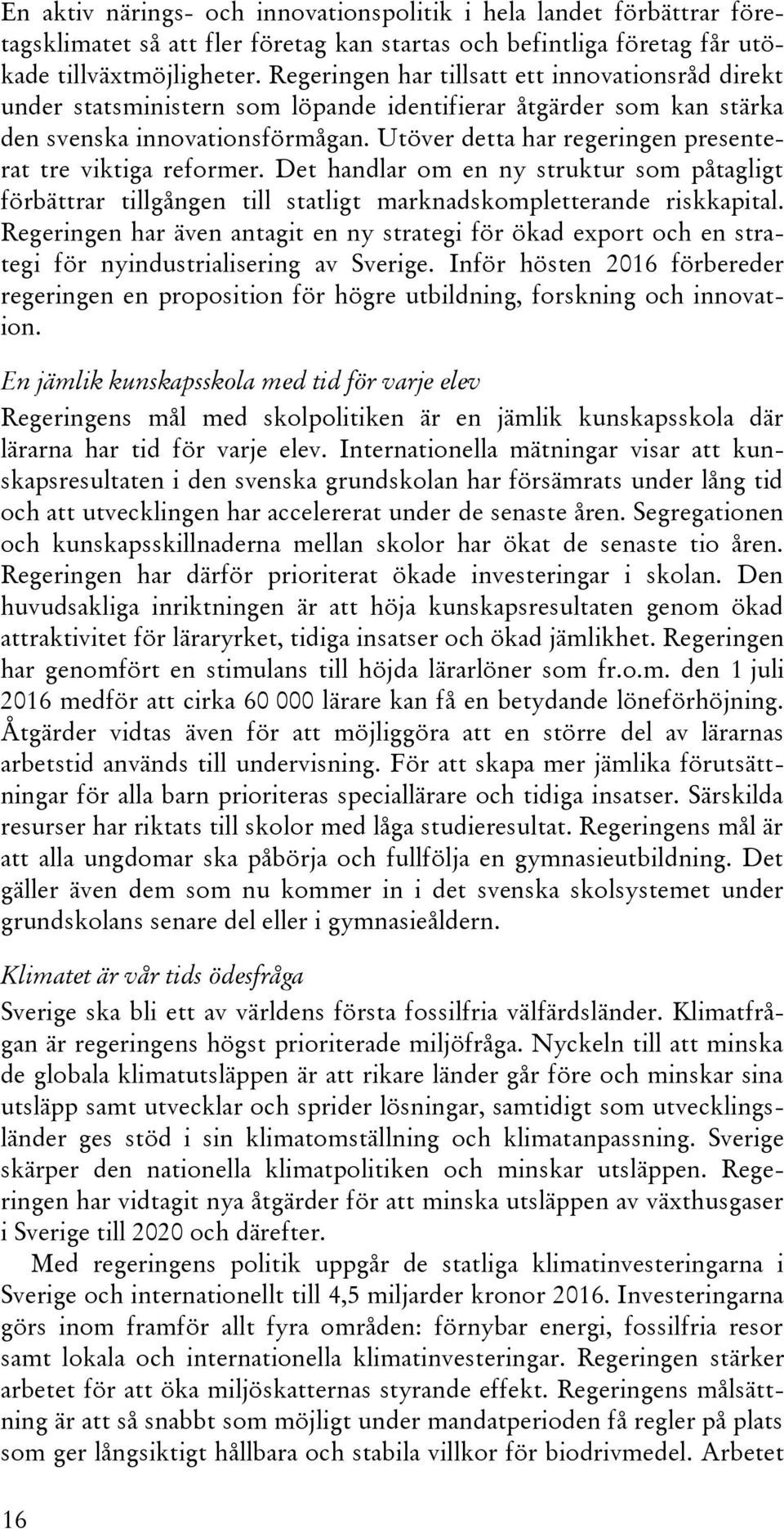 Utöver detta har regeringen presenterat tre viktiga reformer. Det handlar om en ny struktur som påtagligt förbättrar tillgången till statligt marknadskompletterande riskkapital.