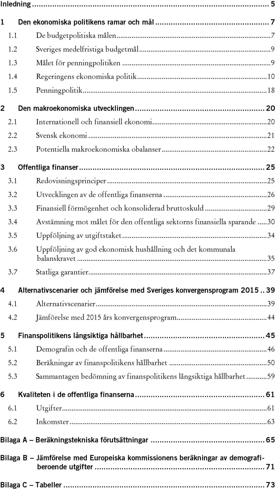 .. 22 3 Offentliga finanser... 25 3.1 Redovisningsprinciper... 25 3.2 Utvecklingen av de offentliga finanserna... 26 3.3 Finansiell förmögenhet och konsoliderad bruttoskuld... 29 3.