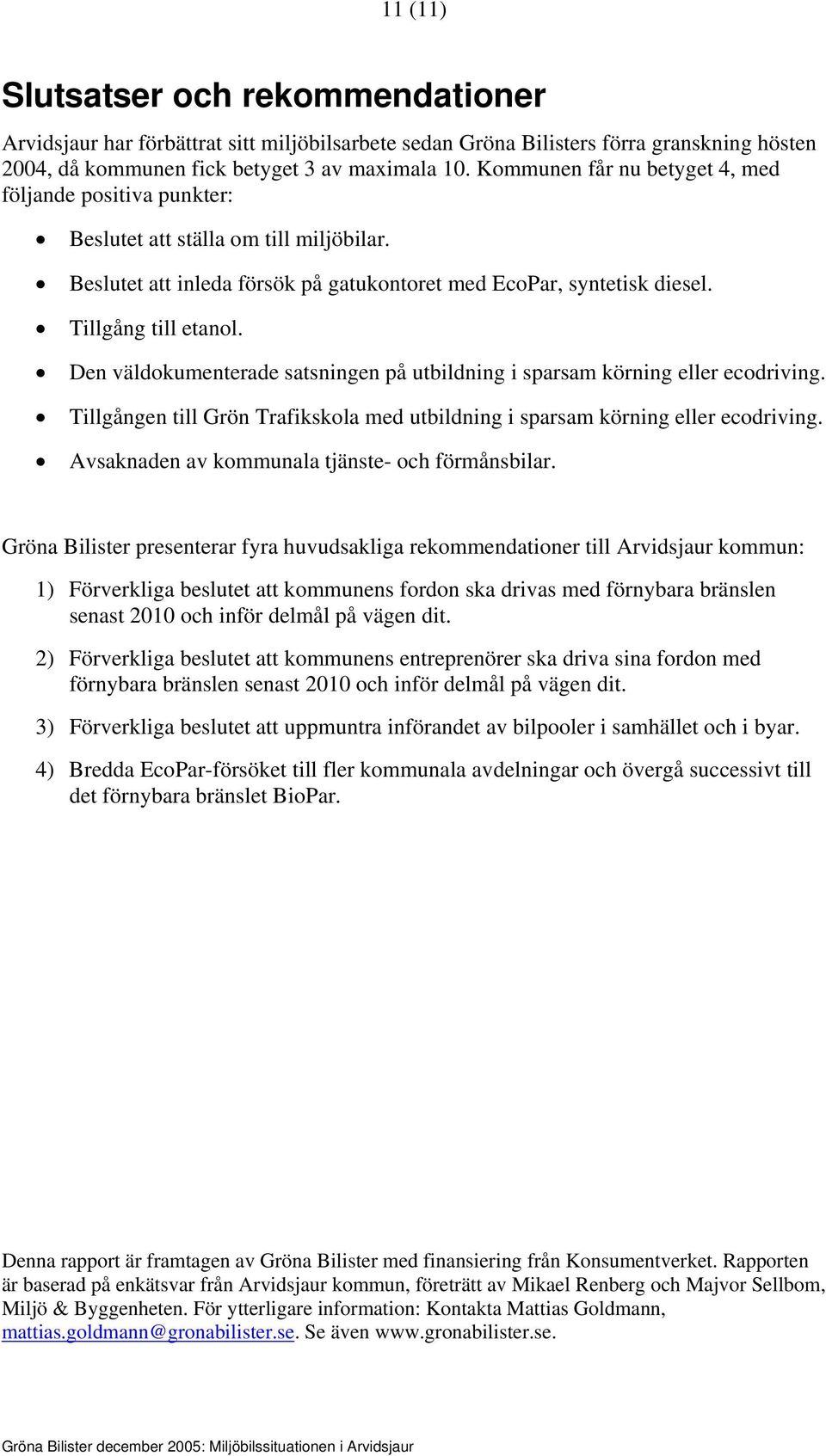 Den väldokumenterade satsningen på utbildning i sparsam körning eller ecodriving. Tillgången till Grön Trafikskola med utbildning i sparsam körning eller ecodriving.