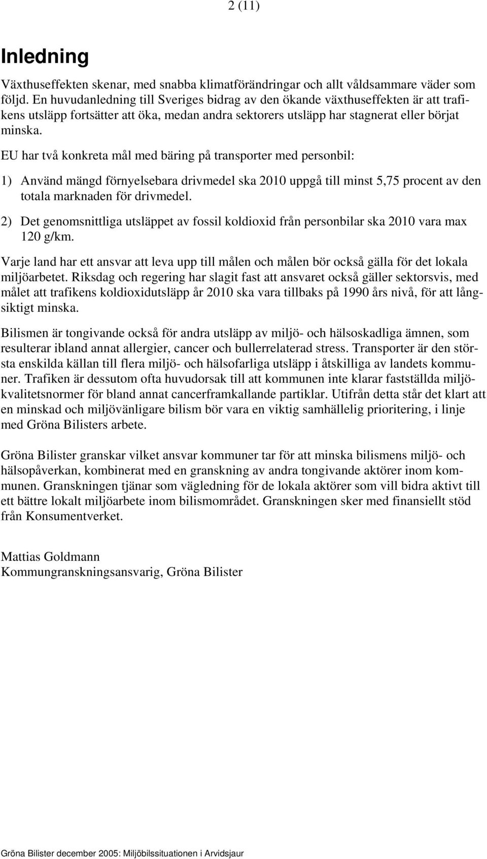 EU har två konkreta mål med bäring på transporter med personbil: 1) Använd mängd förnyelsebara drivmedel ska 2010 uppgå till minst 5,75 procent av den totala marknaden för drivmedel.