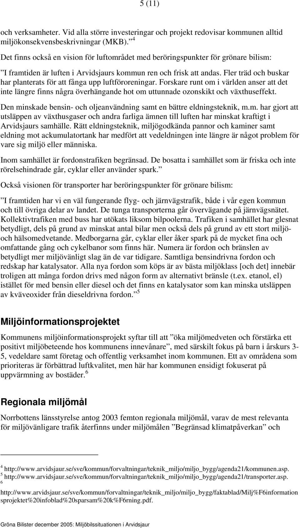 Fler träd och buskar har planterats för att fånga upp luftföroreningar. Forskare runt om i världen anser att det inte längre finns några överhängande hot om uttunnade ozonskikt och växthuseffekt.