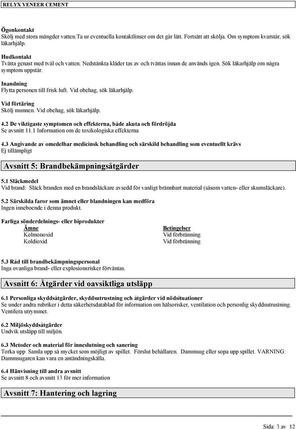 Vid obehag, sök läkarhjälp. 4.2 De viktigaste symptomen och effekterna, både akuta och fördröjda Se avsnitt 11.1 Information om de toxikologiska effekterna 4.