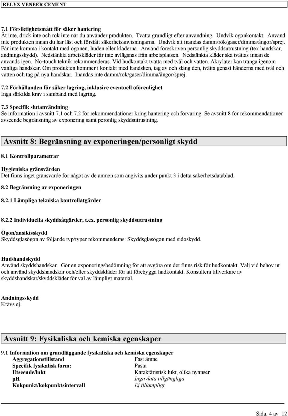 Använd föreskriven personlig skyddsutrustning (tex handskar, andningsskydd). Nedstänkta arbetskläder får inte avlägsnas från arbetsplatsen. Nedstänkta kläder ska tvättas innan de används igen.