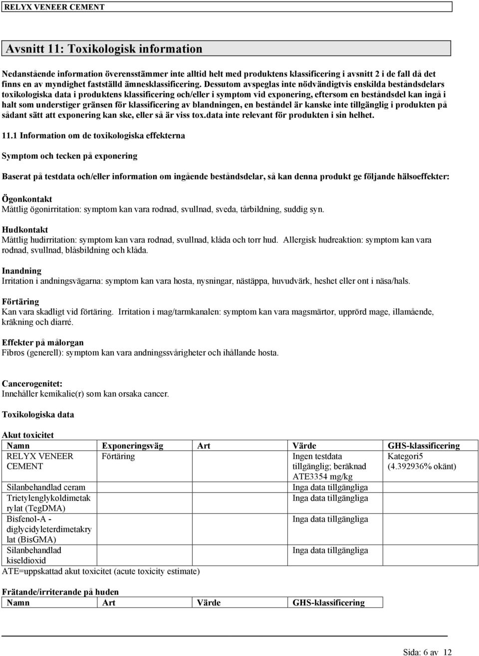 Dessutom avspeglas inte nödvändigtvis enskilda beståndsdelars toxikologiska data i produktens klassificering och/eller i symptom vid exponering, eftersom en beståndsdel kan ingå i halt som