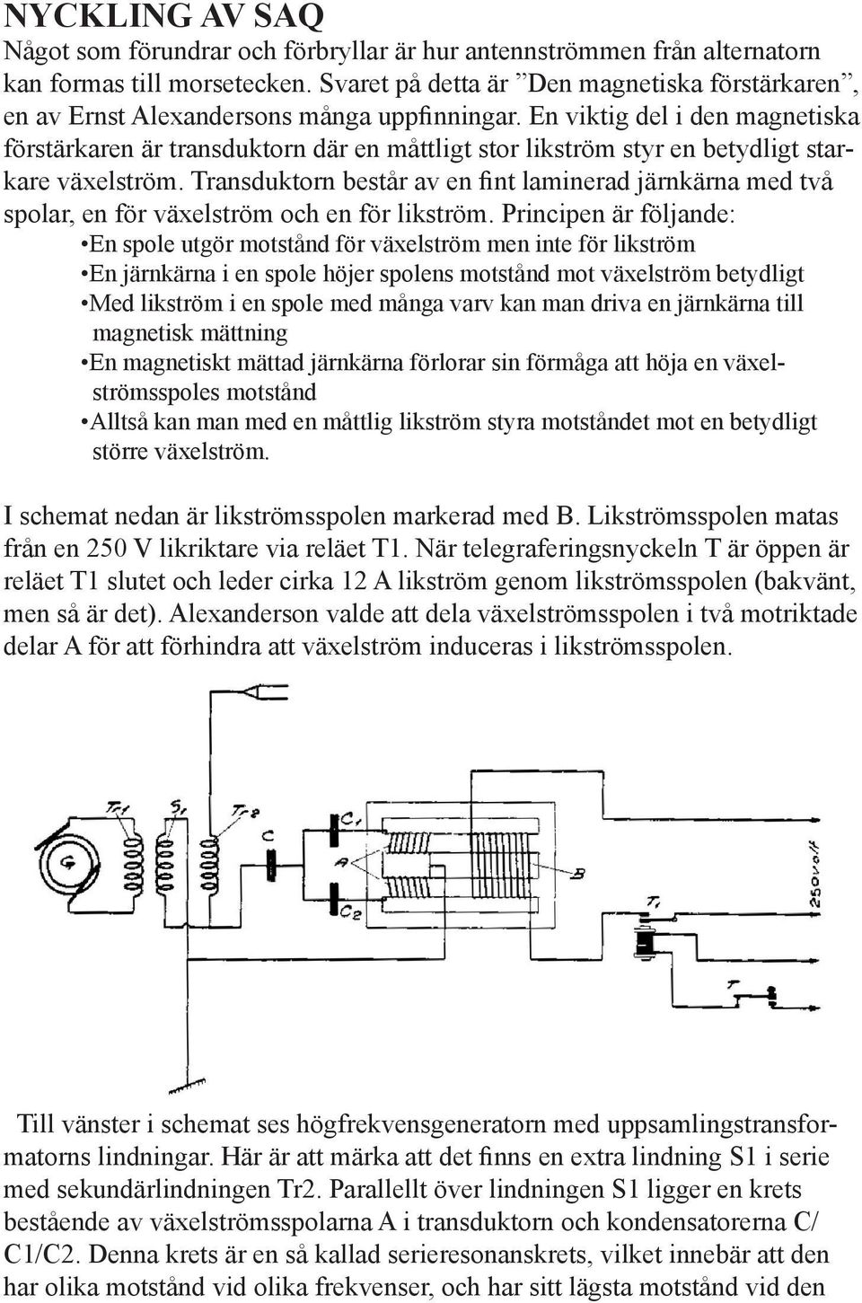 En viktig del i den magnetiska förstärkaren är transduktorn där en måttligt stor likström styr en betydligt starkare växelström.