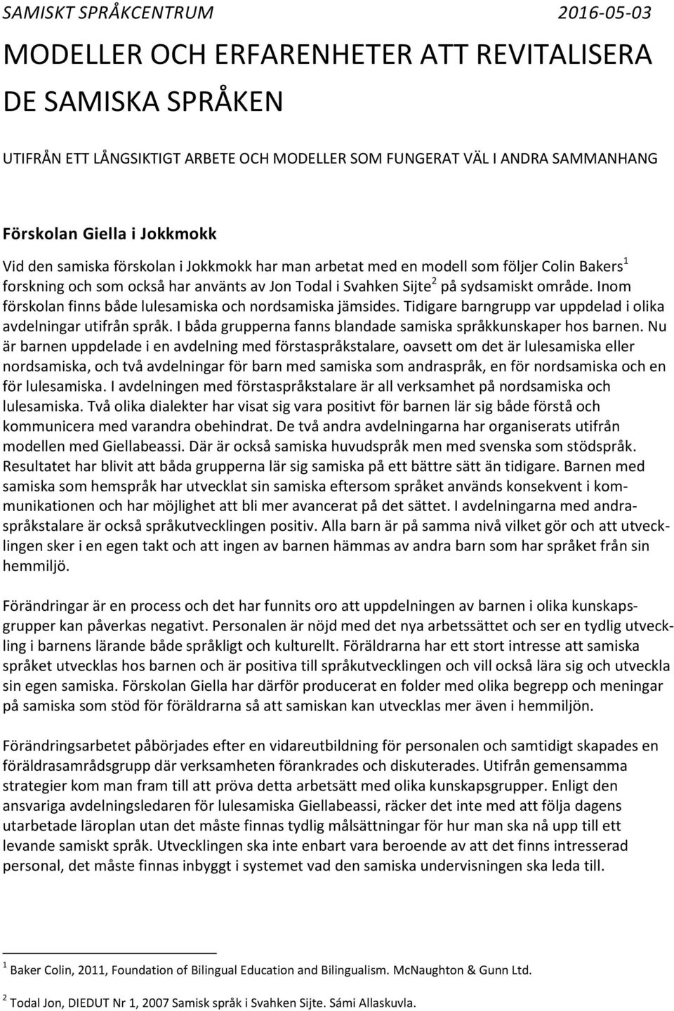 Inom förskolan finns både lulesamiska och nordsamiska jämsides. Tidigare barngrupp var uppdelad i olika avdelningar utifrån språk. I båda grupperna fanns blandade samiska språkkunskaper hos barnen.