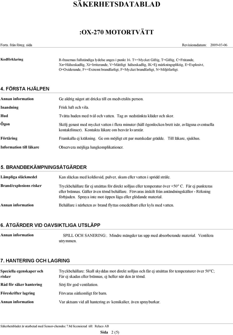 N=Miljöfarligt. 4. FÖRSTA HJÄLPEN Inandning Hud Ögon Förtäring Information till läkare Ge aldrig något att dricka till en medvetslös person. Frisk luft och vila. Tvätta huden med tvål och vatten.